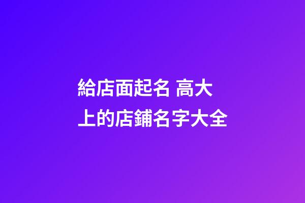 給店面起名 高大上的店鋪名字大全-第1張-店鋪起名-玄機派